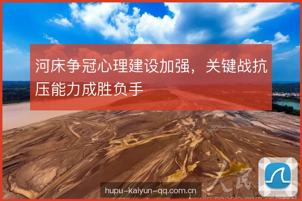 河床争冠心理建设加强，关键战抗压能力成胜负手