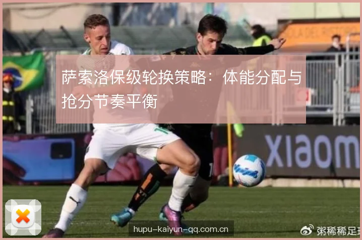 萨索洛保级轮换策略：体能分配与抢分节奏平衡