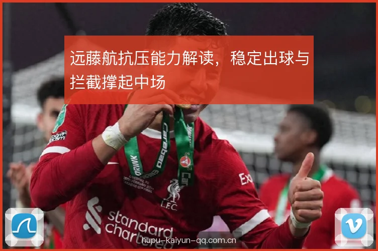 远藤航抗压能力解读，稳定出球与拦截撑起中场