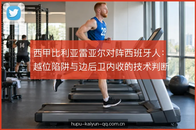 西甲比利亚雷亚尔对阵西班牙人:越位陷阱与边后卫内收的技术判断